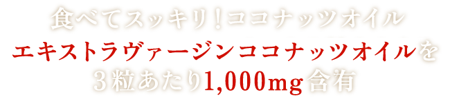 食べてスッキリ！ココナッツオイル エキストラヴァージンココナッツオイルを3粒あたり1000mg含有